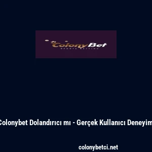 Colonybet Dolandırıcı mı - Ger&ccedil;ek Kullanıcı Deneyimi